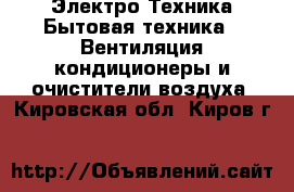 Электро-Техника Бытовая техника - Вентиляция,кондиционеры и очистители воздуха. Кировская обл.,Киров г.